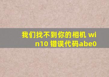 我们找不到你的相机 win10 错误代码abe0